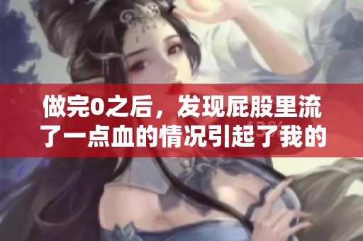 做完0之后，发现屁股里流了一点血的情况引起了我的担忧