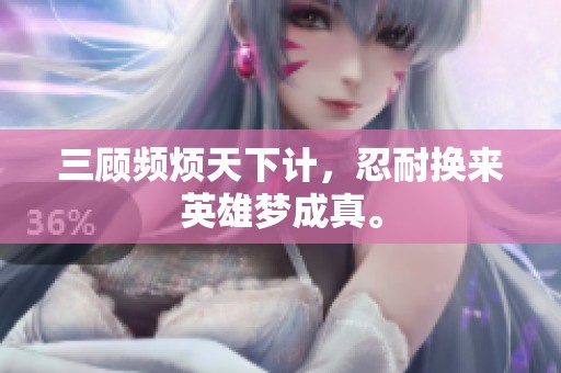 三顾频烦天下计，忍耐换来英雄梦成真。