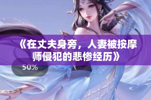 《在丈夫身旁，人妻被按摩师侵犯的悲惨经历》