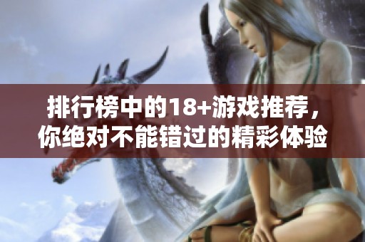 排行榜中的18+游戏推荐，你绝对不能错过的精彩体验！