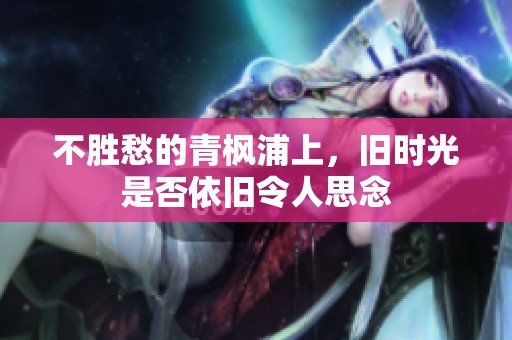 不胜愁的青枫浦上，旧时光是否依旧令人思念