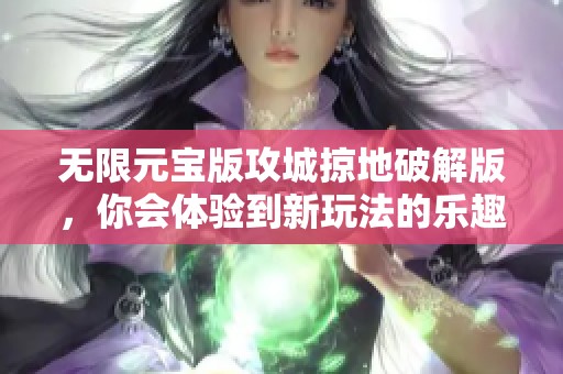 无限元宝版攻城掠地破解版，你会体验到新玩法的乐趣吗