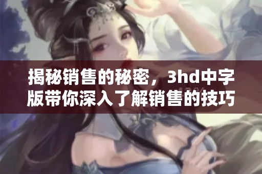 揭秘销售的秘密，3hd中字版带你深入了解销售的技巧与策略