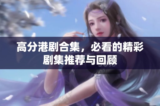 高分港剧合集，必看的精彩剧集推荐与回顾