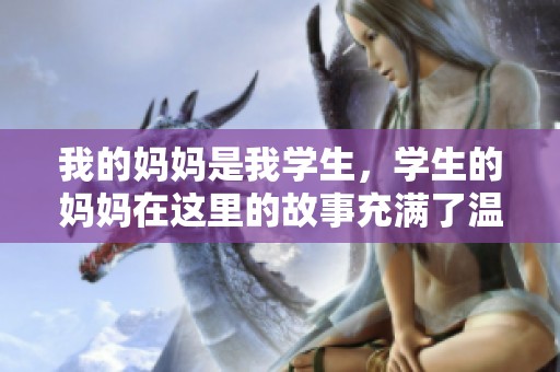 我的妈妈是我学生，学生的妈妈在这里的故事充满了温馨与感动