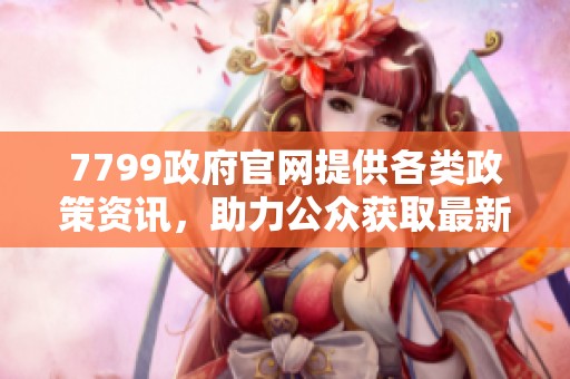 7799政府官网提供各类政策资讯，助力公众获取最新信息与服务。