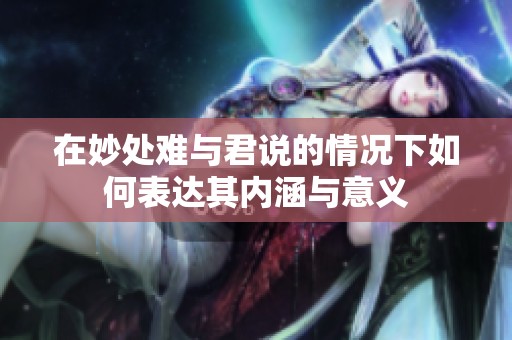 在妙处难与君说的情况下如何表达其内涵与意义