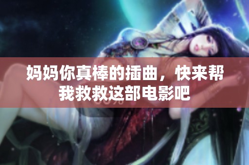 妈妈你真棒的插曲，快来帮我救救这部电影吧