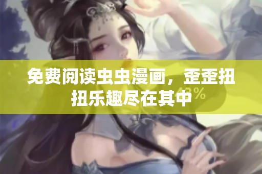 免费阅读虫虫漫画，歪歪扭扭乐趣尽在其中