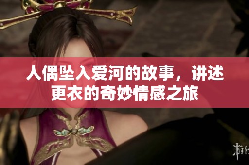 人偶坠入爱河的故事，讲述更衣的奇妙情感之旅