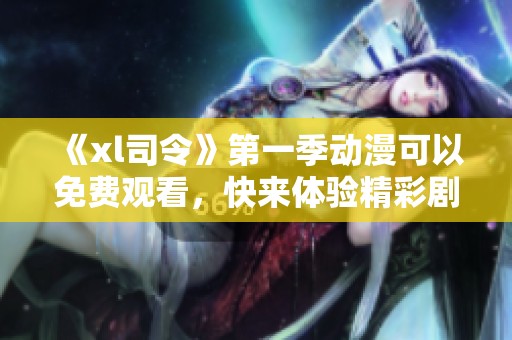 《xl司令》第一季动漫可以免费观看，快来体验精彩剧情吧