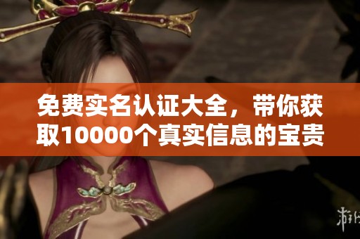 免费实名认证大全，带你获取10000个真实信息的宝贵资源