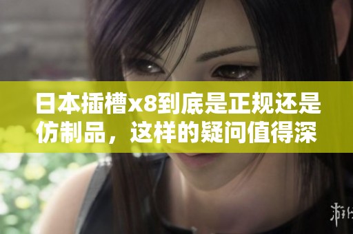 日本插槽x8到底是正规还是仿制品，这样的疑问值得深思