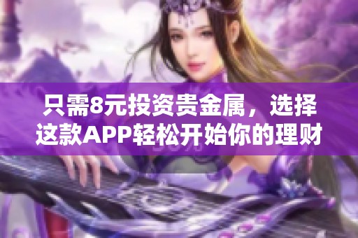 只需8元投资贵金属，选择这款APP轻松开始你的理财之旅