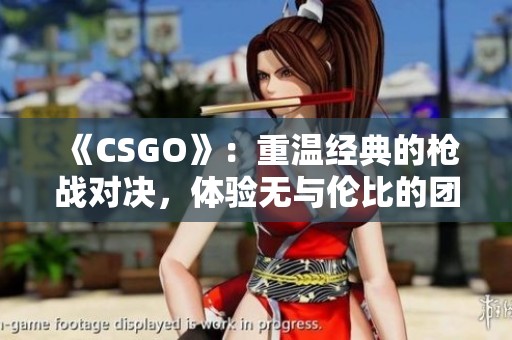 《CSGO》：重温经典的枪战对决，体验无与伦比的团队合作乐趣