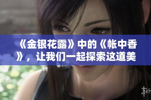 《金银花露》中的《帐中香》，让我们一起探索这道美丽的风景