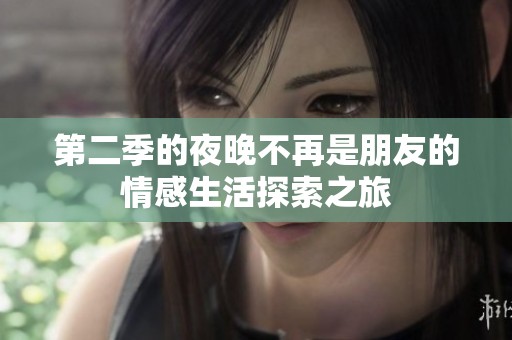 第二季的夜晚不再是朋友的情感生活探索之旅