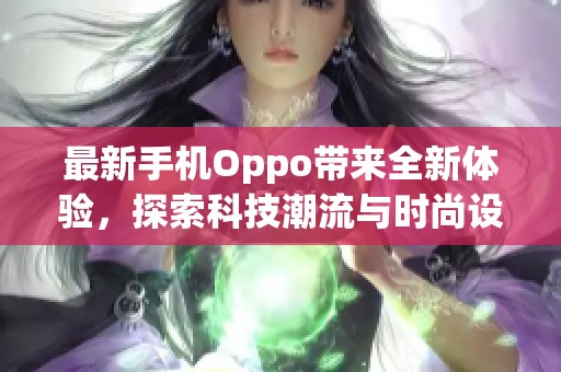 最新手机Oppo带来全新体验，探索科技潮流与时尚设计的完美结合。