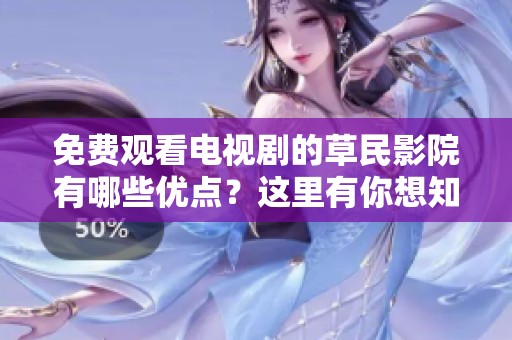 免费观看电视剧的草民影院有哪些优点？这里有你想知道的所有信息!