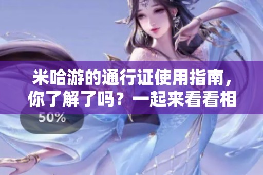 米哈游的通行证使用指南，你了解了吗？一起来看看相关信息吧！