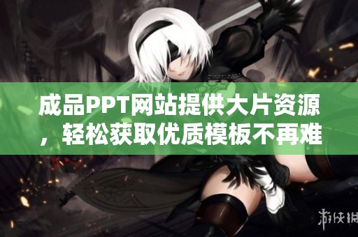 成品PPT网站提供大片资源，轻松获取优质模板不再难
