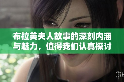 布拉芙夫人故事的深刻内涵与魅力，值得我们认真探讨与品味