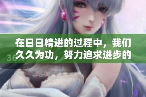 在**精进的过程中，我们**为功，努力追求进步的成果。