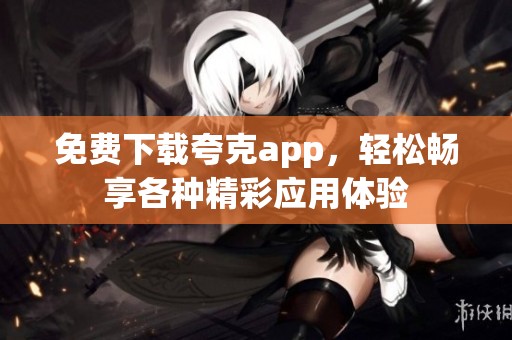 免费下载夸克app，轻松畅享各种精彩应用体验