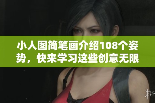小人图简笔画介绍108个姿势，快来学习这些创意无限的绘画技巧！