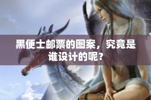 黑便士邮票的图案，究竟是谁设计的呢？