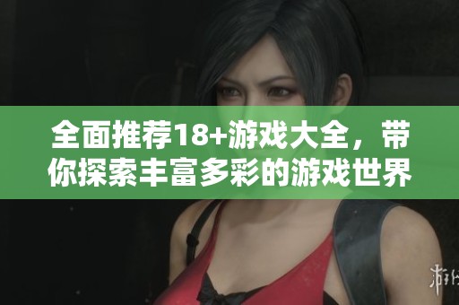 全面推荐18+游戏大全，带你探索丰富多彩的游戏世界
