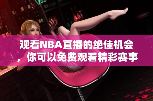 观看NBA直播的绝佳机会，你可以免费观看精彩赛事内容！