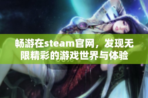 畅游在steam官网，发现无限精彩的游戏世界与体验