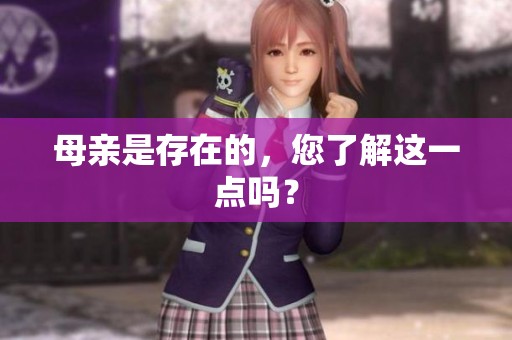 母亲是存在的，您了解这一点吗？