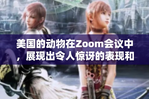 美国的动物在Zoom会议中，展现出令人惊讶的表现和可爱的一面