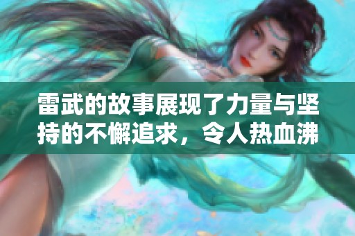 雷武的故事展现了力量与坚持的不懈追求，令人热血沸腾。