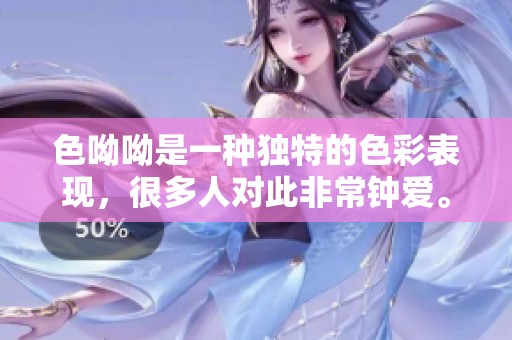色呦呦是一种独特的色彩表现，很多人对此非常钟爱。
