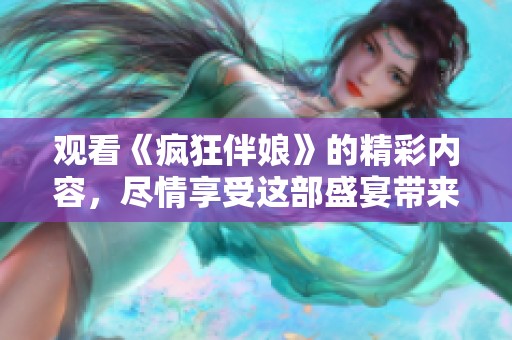观看《疯狂伴娘》的精彩内容，尽情享受这部盛宴带来的欢乐时光！
