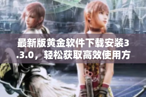 最新版黄金软件下载安装3.3.0，轻松获取高效使用方法指南