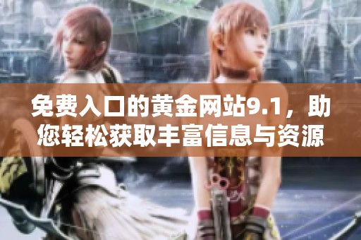 免费入口的黄金网站9.1，助您轻松获取丰富信息与资源