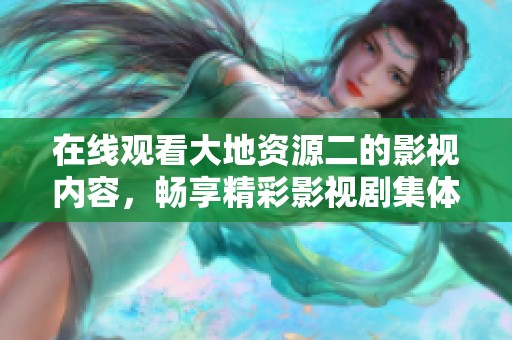 在线观看大地资源二的影视内容，畅享精彩影视剧集体验