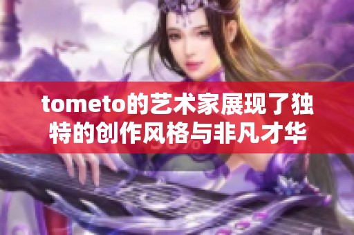 tometo的艺术家展现了独特的创作风格与非凡才华