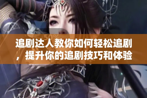 追剧达人教你如何轻松追剧，提升你的追剧技巧和体验