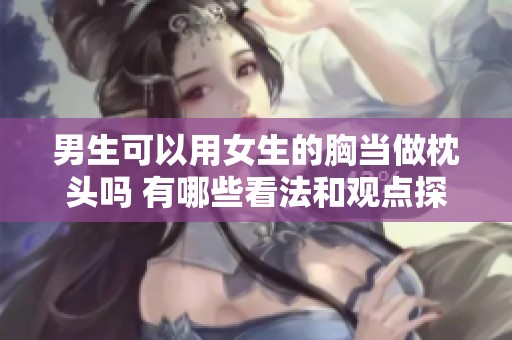 男生可以用女生的胸当做枕头吗 有哪些看法和观点探讨