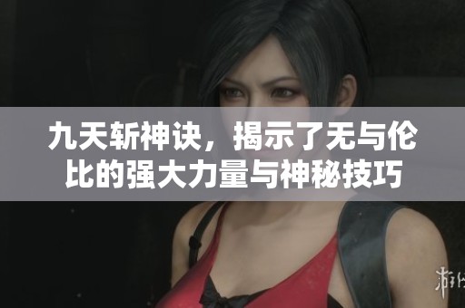九天斩神诀，揭示了无与伦比的强大力量与神秘技巧