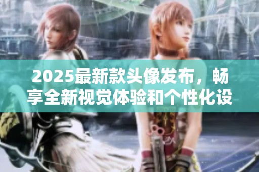 2025最新款头像发布，畅享全新视觉体验和个性化设计