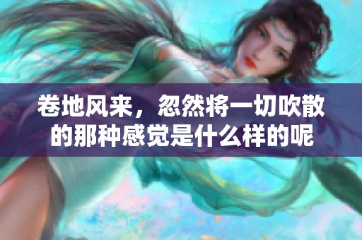 卷地风来，忽然将一切吹散的那种感觉是什么样的呢