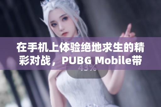在手机上体验绝地求生的精彩对战，PUBG Mobile带你进入战斗新世界