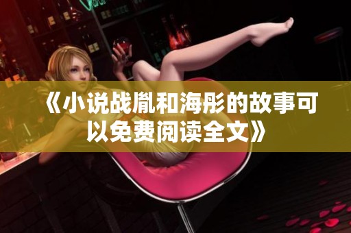 《小说战胤和海彤的故事可以免费阅读全文》