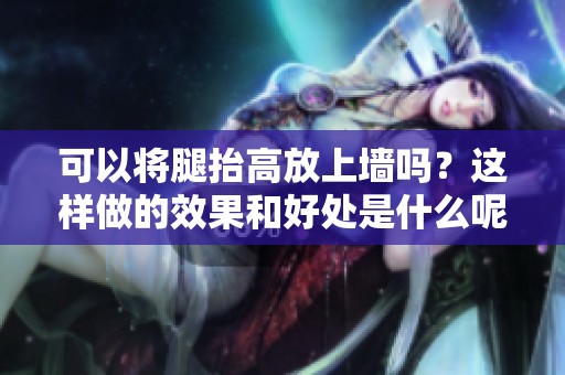 可以将腿抬高放上墙吗？这样做的效果和好处是什么呢